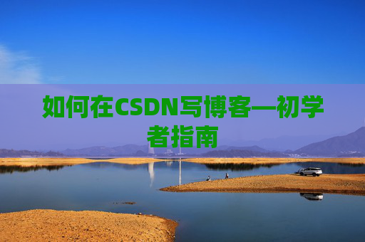 如何在CSDN写博客—初学者指南